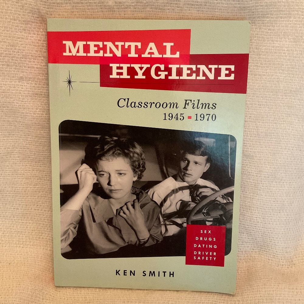 Mental Hygiene: Better Living Through Classroom Films 1945-1970 by Smith, Ken